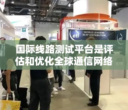 国际线路测试平台是评估和优化全球通信网络性能的重要工具,广泛应用于金融、电子商务、政府等行业。以下是对国际线路测试平台的详细分析和总结 国际线路测试平台是评估和优化全球通信网络性能的重要工具,广泛应用于金融、电子商务、政府等行业。以下是对国际线路测试平台的详细分析和总结