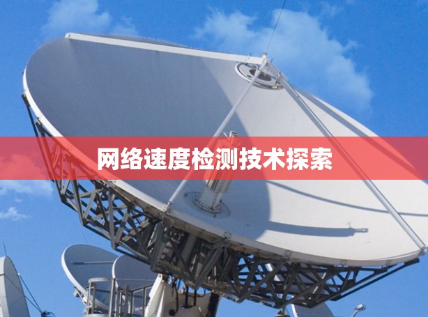 网络速度检测技术探索 网络速度检测技术探索