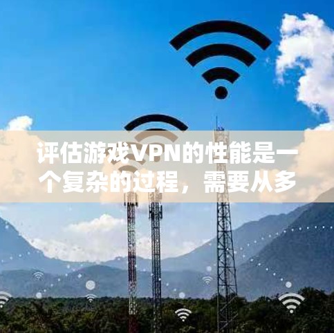评估游戏VPN的性能是一个复杂的过程,需要从多个方面进行全面考量。以下是对游戏VPN性能评估的分步指南 评估游戏VPN的性能是一个复杂的过程,需要从多个方面进行全面考量。以下是对游戏VPN性能评估的分步指南
