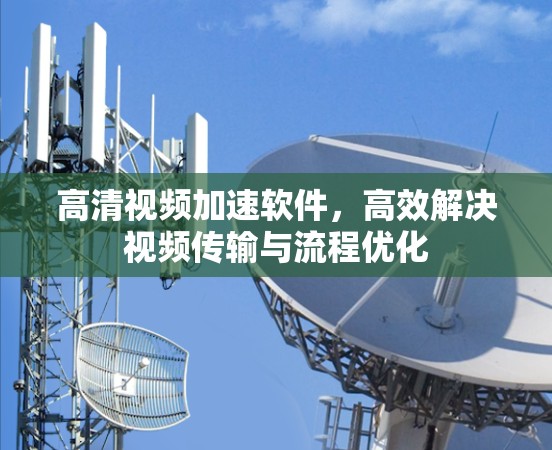 高清视频加速软件，高效解决视频传输与流程优化