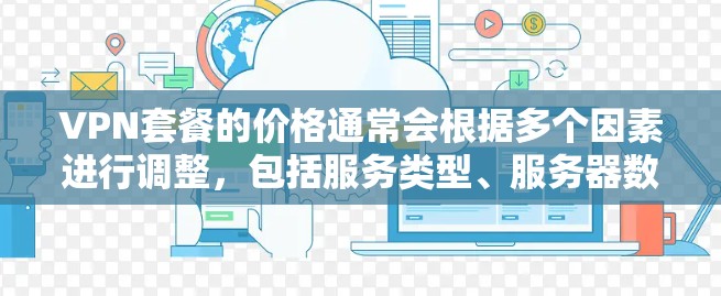 VPN套餐的价格通常会根据多个因素进行调整,包括服务类型、服务器数量、功能、用户数量以及地区限制等。以下是一些影响VPN套餐价格的主要因素和价格范围的参考 VPN套餐的价格通常会根据多个因素进行调整,包括服务类型、服务器数量、功能、用户数量以及地区限制等。以下是一些影响VPN套餐价格的主要因素和价格范围的参考