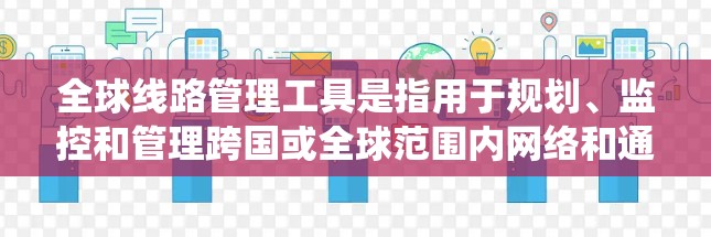 全球线路管理工具是指用于规划、监控和管理跨国或全球范围内网络和通信系统的工具。这类工具通常涉及网络监控、流量管理、安全防护、自动化运维等多个方面,帮助企业或组织有效地管理和优化全球网络资源 全球线路管理工具是指用于规划、监控和管理跨国或全球范围内网络和通信系统的工具。这类工具通常涉及网络监控、流量管理、安全防护、自动化运维等多个方面,帮助企业或组织有效地管理和优化全球网络资源