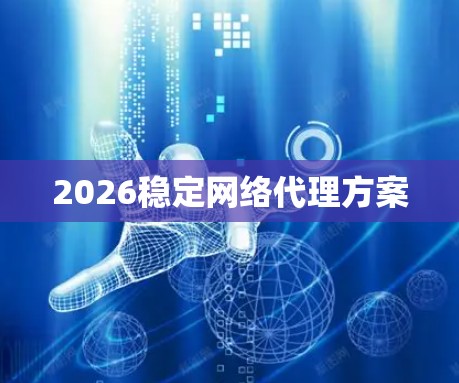 2026稳定网络代理方案 2026稳定网络代理方案