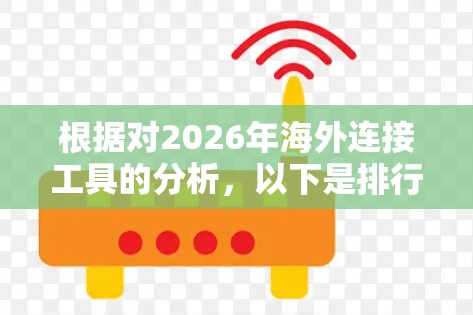 根据对2026年海外连接工具的分析，以下是排行榜的整理和解释