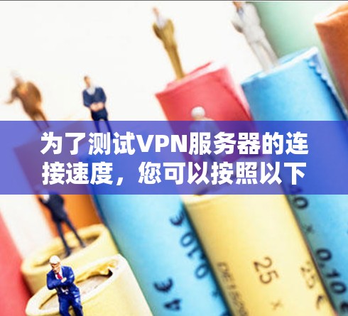 为了测试VPN服务器的连接速度，您可以按照以下步骤进行