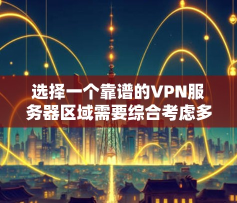 选择一个靠谱的VPN服务器区域需要综合考虑多个因素,以确保既能保护隐私又能提供稳定、快速的连接。以下是分步的选择指南 选择一个靠谱的VPN服务器区域需要综合考虑多个因素,以确保既能保护隐私又能提供稳定、快速的连接。以下是分步的选择指南