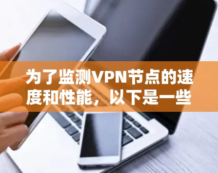 为了监测VPN节点的速度和性能，以下是一些常用的工具和平台，它们可以帮助你实时监控和分析VPN节点的运行情况。这些工具各有优势，适用于不同的监控需求