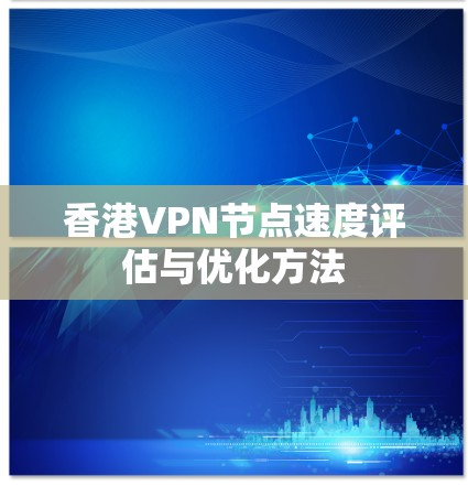 香港VPN节点速度评估与优化方法 香港VPN节点速度评估与优化方法