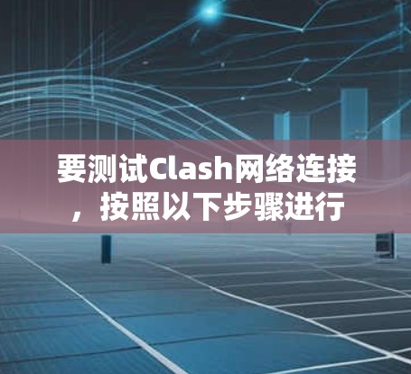 要测试Clash网络连接,按照以下步骤进行 要测试Clash网络连接,按照以下步骤进行