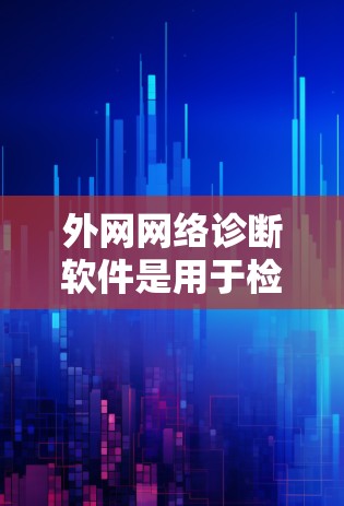 外网网络诊断软件是用于检测和解决连接到外部网络时出现的问题的工具，涵盖了连通性、性能、配置和安全等多个方面。以下是对这些工具的详细分析