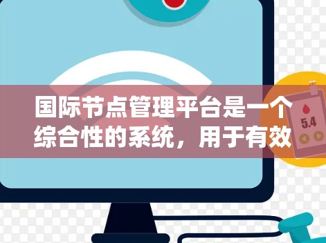 国际节点管理平台是一个综合性的系统，用于有效管理和运维全球分布的数据中心节点。以下是对该平台的详细分析和建议