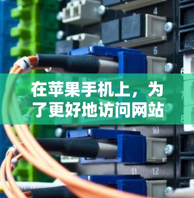 在苹果手机上,为了更好地访问网站或处理相关任务,您可以使用以下工具和方法 在苹果手机上,为了更好地访问网站或处理相关任务,您可以使用以下工具和方法