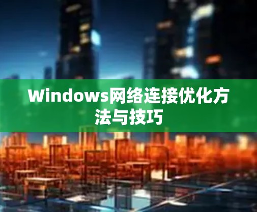 Windows网络连接优化方法与技巧 Windows网络连接优化方法与技巧
