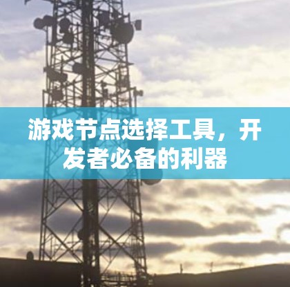 游戏节点选择工具,开发者必备的利器 游戏节点选择工具,开发者必备的利器