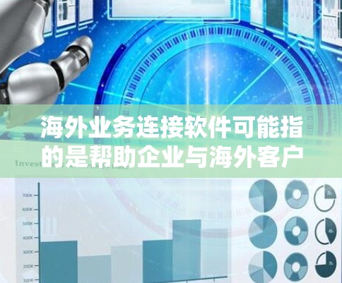 海外业务连接软件可能指的是帮助企业与海外客户、供应商或合作伙伴进行业务沟通和协作的工具。以下是一些常见的海外业务连接软件，供你参考