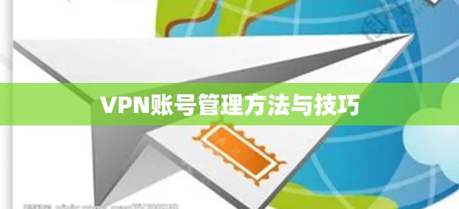 VPN账号管理方法与技巧 VPN账号管理方法与技巧
