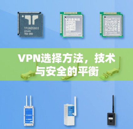 VPN选择方法,技术与安全的平衡 VPN选择方法,技术与安全的平衡