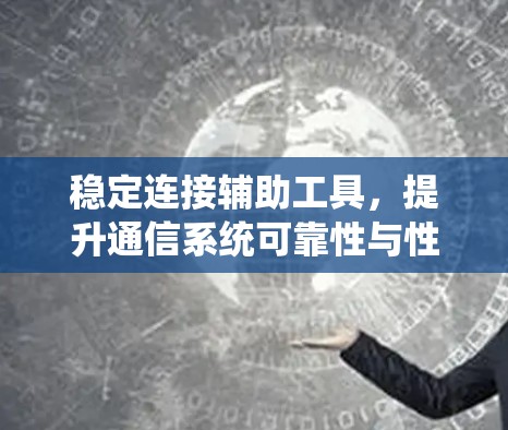 稳定连接辅助工具，提升通信系统可靠性与性能