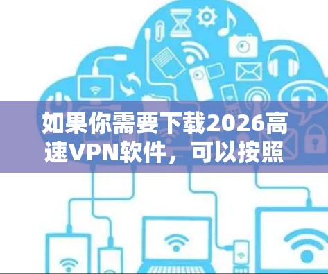 如果你需要下载2026高速VPN软件，可以按照以下步骤操作