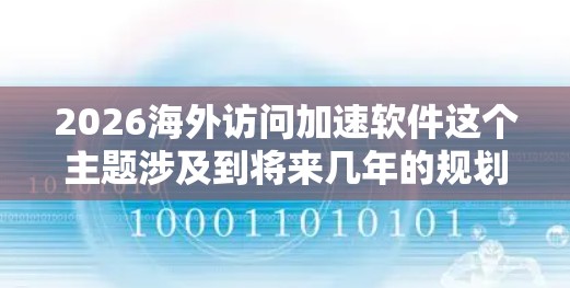 2026海外访问加速软件这个主题涉及到将来几年的规划和技术发展，尤其是在全球化和数字化进程加速的背景下。以下是一些可能的方向和趋势，帮助你理解和规划未来可能的解决方案
