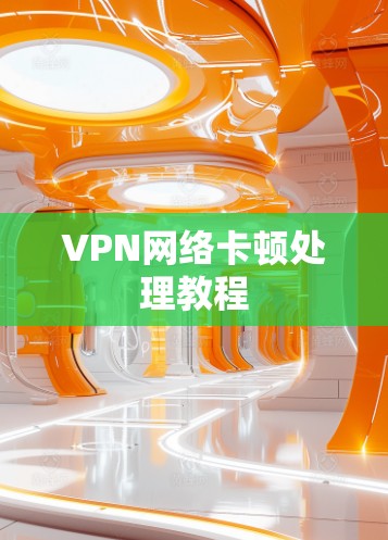 VPN网络卡顿处理教程 VPN网络卡顿处理教程