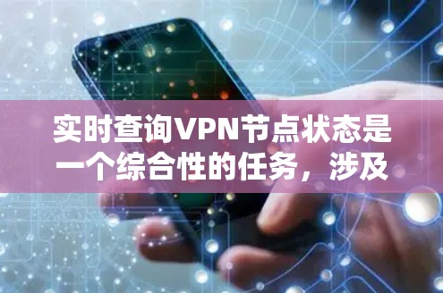 实时查询VPN节点状态是一个综合性的任务，涉及多种方法和工具。以下是根据具体VPN类型和部署环境的分步指南