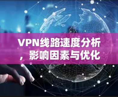 VPN线路速度分析，影响因素与优化策略