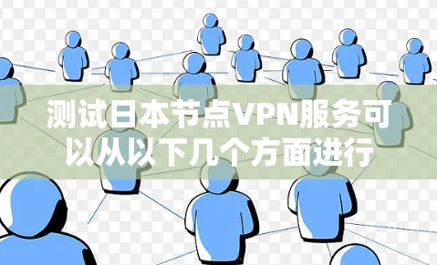 测试日本节点VPN服务可以从以下几个方面进行