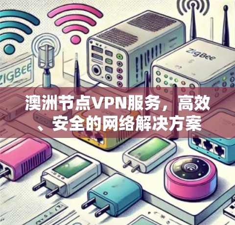 澳洲节点VPN服务,高效、安全的网络解决方案 澳洲节点VPN服务,高效、安全的网络解决方案