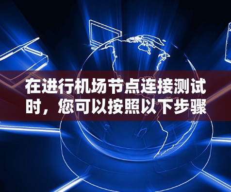 在进行机场节点连接测试时，您可以按照以下步骤进行