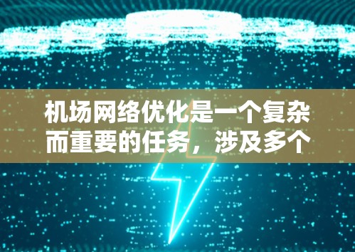 机场网络优化是一个复杂而重要的任务，涉及多个方面的考虑和实施。以下是对机场网络优化的一些关键点和建议