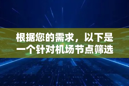 根据您的需求,以下是一个针对机场节点筛选软件的详细设计方案 根据您的需求,以下是一个针对机场节点筛选软件的详细设计方案