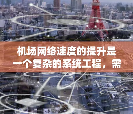 机场网络速度的提升是一个复杂的系统工程，需要综合考虑多个因素和技术措施。以下是对提升机场网络速度的可能方法和措施的详细分析和建议