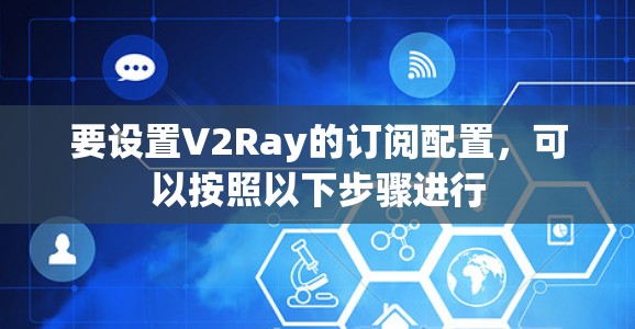要设置V2Ray的订阅配置,可以按照以下步骤进行 要设置V2Ray的订阅配置,可以按照以下步骤进行