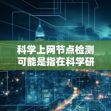 科学上网节点检测可能是指在科学研究或数据分析中,用于检测和监控网络节点的状态或性能的方法。以下是一些可能的解释和相关工具或方法,帮助你检测科学上网节点 科学上网节点检测可能是指在科学研究或数据分析中,用于检测和监控网络节点的状态或性能的方法。以下是一些可能的解释和相关工具或方法,帮助你检测科学上网节点