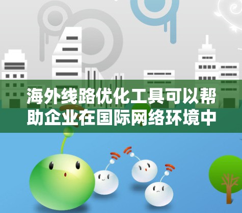 海外线路优化工具可以帮助企业在国际网络环境中高效管理和优化网络连接,确保数据传输的速度、可靠性和安全性。以下是一些常用的海外线路优化工具和策略 海外线路优化工具可以帮助企业在国际网络环境中高效管理和优化网络连接,确保数据传输的速度、可靠性和安全性。以下是一些常用的海外线路优化工具和策略
