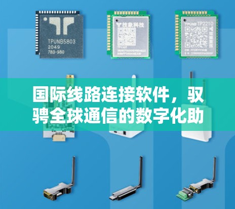 国际线路连接软件,驭骋全球通信的数字化助力 国际线路连接软件,驭骋全球通信的数字化助力