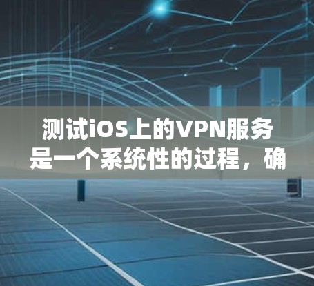 测试iOS上的VPN服务是一个系统性的过程，确保每个步骤都得到详细检查，可以帮助确保VPN的稳定性和安全性。以下是针对iOS VPN测试的分步指南