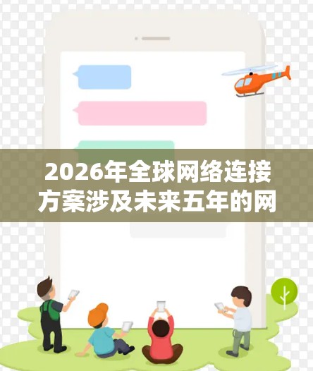 2026年全球网络连接方案涉及未来五年的网络技术发展,涵盖了从2023年到2026年的技术进步和应用。以下是一些可能的技术趋势和发展方向,供参考 2026年全球网络连接方案涉及未来五年的网络技术发展,涵盖了从2023年到2026年的技术进步和应用。以下是一些可能的技术趋势和发展方向,供参考