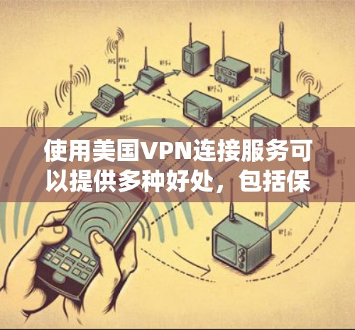 使用美国VPN连接服务可以提供多种好处，包括保护隐私、绕过地理限制、访问受限内容等。以下是使用美国VPN连接服务的详细步骤和注意事项