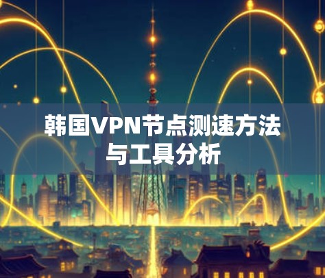 韩国VPN节点测速方法与工具分析