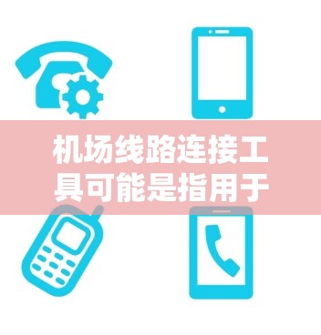 机场线路连接工具可能是指用于规划、设计、管理和优化机场之间线路连接的工具或技术。以下是一些可能相关的工具和技术 机场线路连接工具可能是指用于规划、设计、管理和优化机场之间线路连接的工具或技术。以下是一些可能相关的工具和技术