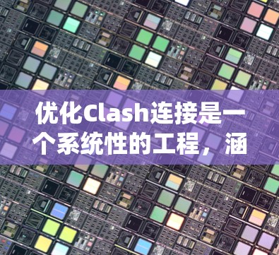 优化Clash连接是一个系统性的工程，涵盖多个层面。以下是一个有条理的优化步骤指南，帮助您实现高效、稳定的Clash连接