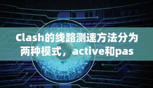 Clash的线路测速方法分为两种模式,active和passive,分别用于主动和被动测量网络的带宽和延迟。以下是详细的步骤和解释 Clash的线路测速方法分为两种模式,active和passive,分别用于主动和被动测量网络的带宽和延迟。以下是详细的步骤和解释