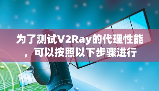 为了测试V2Ray的代理性能，可以按照以下步骤进行