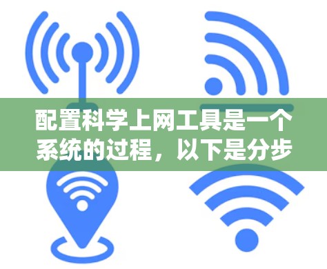 配置科学上网工具是一个系统的过程，以下是分步骤的指南，帮助您顺利完成配置