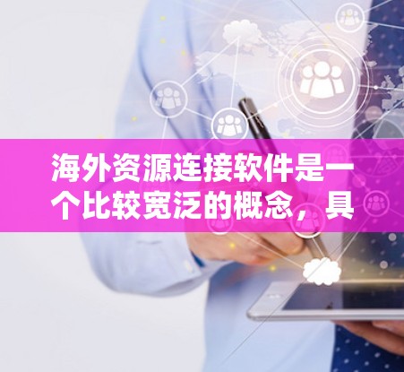 海外资源连接软件是一个比较宽泛的概念,具体的解决方案取决于你的需求。以下是一些常见的海外资源连接工具和方法,可能对你有所帮助 海外资源连接软件是一个比较宽泛的概念,具体的解决方案取决于你的需求。以下是一些常见的海外资源连接工具和方法,可能对你有所帮助