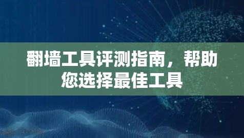 翻墙工具评测指南,帮助您选择最佳工具 翻墙工具评测指南,帮助您选择最佳工具
