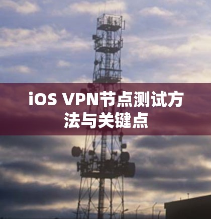 iOS VPN节点测试方法与关键点 iOS VPN节点测试方法与关键点