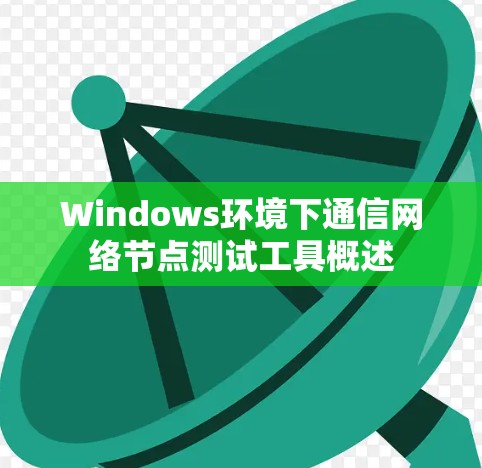 Windows环境下通信网络节点测试工具概述